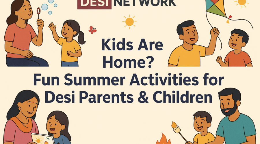 Kids Are Home? Fun Summer Activities for Desi Parents & Children