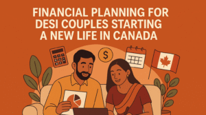 Financial Planning for Desi Couples Starting a New Life in Canada