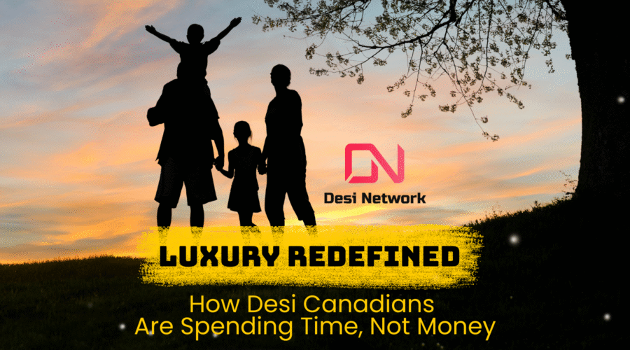 Luxury Redefined: How Desi Canadians Are Spending Time, Not Money