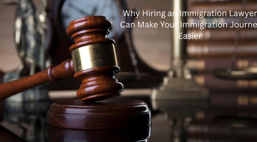 Why Hiring an Immigration Lawyer Can Make Your Immigration Journey Easier
